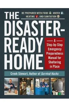 The Disaster-Ready Home: A Step-By-Step Emergency Preparedness Manual for Sheltering in Place - Creek Stewart