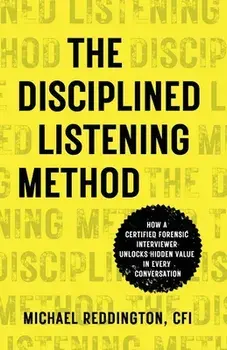 The Disciplined Listening Method: How A Certified Forensic Interviewer Unlocks Hidden Value in Every Conversation, Paperback/Michael Reddington