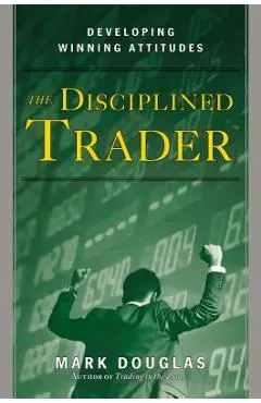 The Disciplined Trader: Developing Winning Attitudes - Mark Douglas