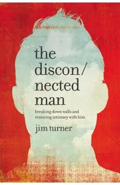 The Disconnected Man: Breaking Down Walls and Restoring Intimacy with Him - Jim Turner