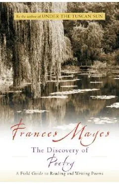 The Discovery of Poetry: A Field Guide to Reading and Writing Poems - Frances Mayes