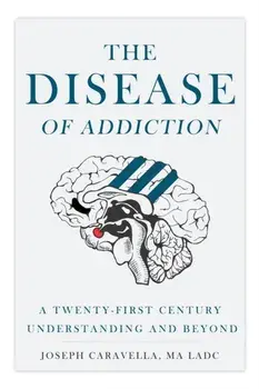 The Disease of Addiction: A Twenty-First Century Understanding and Beyond, Paperback/Joseph Caravella
