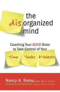 The Disorganized Mind: Coaching Your ADHD Brain to Take Control of Your Time, Tasks, and Talents - Nancy A. Ratey
