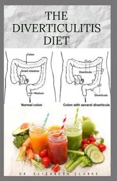 The Diverticulitis Diet: Easy Diet Guide for People with Diverticulitis: Includes Delicious Recipe Food list Meal Plan and Cookbook - Elizabeth Clarke