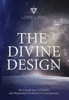The Divine Design: The Untold Story of Earth's and Humanity's Evolution in Consciousness, Hardcover/Lorie Ladd