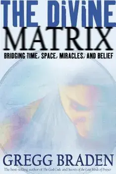 The Divine Matrix: Bridging Time, Space, Miracles, and Belief, Paperback/Gregg Braden