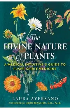 The Divine Nature of Plants: A Medical Intuitive's Guide to Plant Spirit Medicine - Laura Aversano