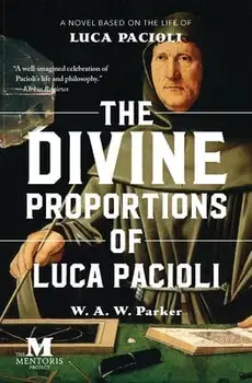 The Divine Proportions of Luca Pacioli: A Novel Based on the Life of Luca Pacioli, Paperback/W. a. W. Parker