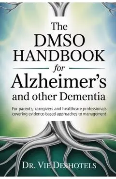The DMSO Handbook for Alzheimer's and other Dementia: For Patients, Caregivers and Healthcare Professionals Covering Evidence-Based Approaches to Mana - Vie Deshotels