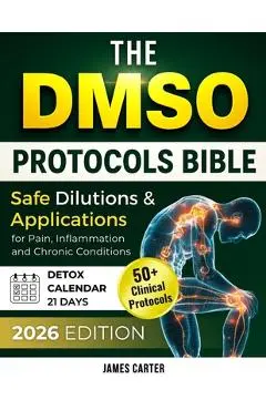 The Dmso Protocols Bible: 50+ Clinical Protocols, Safe Dilutions & Applications for Pain, Inflammation, and Chronic Conditions - James Carter