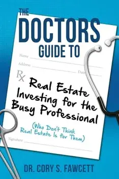 The Doctors Guide to Real Estate Investing for Busy Professionals, Paperback/Cory S. Fawcett