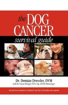 The Dog Cancer Survival Guide: Full Spectrum Treatments to Optimize Your Dog's Life Quality and Longevity - Demian Dressler