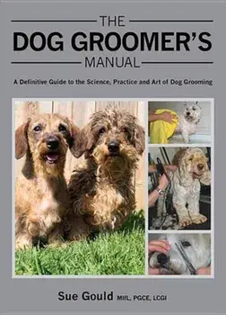 The Dog Groomer's Manual: A Definitive Guide to the Science, Practice and Art of Dog Grooming, Hardcover/Sue Gould
