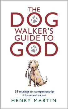 The Dog Walker's Guide to God. 52 musings on companionship, Divine and canine, Hardback/Henry Martin