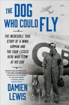 The Dog Who Could Fly: The Incredible True Story of a WWII Airman and the Four-Legged Hero Who Flew at His Side, Paperback/Damien Lewis