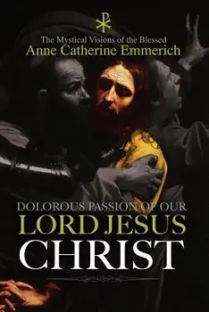 The Dolorous Passion of Our Lord Jesus Christ/Anne Catherine Emmerich