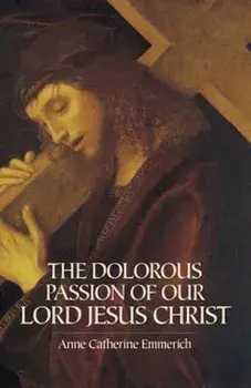 The Dolorous Passion of Our Lord Jesus Christ, Paperback/Anne Catherine Emmerich
