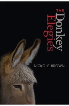 The Donkey Elegies: An Essay in Poems - Nickole Brown