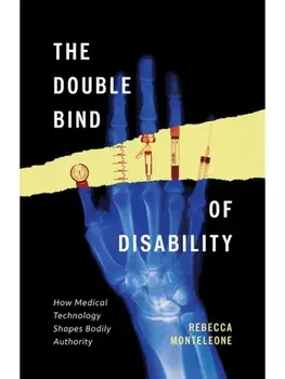 The Double Bind of Disability. How Medical Technology Shapes Bodily Authority, Paperback/Rebecca Monteleone