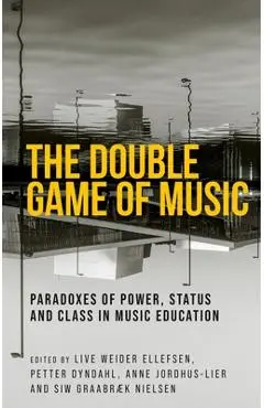 The Double Game of Music: Paradoxes of Power, Status and Class in Music Education - Live Weider Ellefsen
