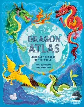 The Dragon Atlas. Legendary Dragons of the World, Hardback/Anna Claybourne