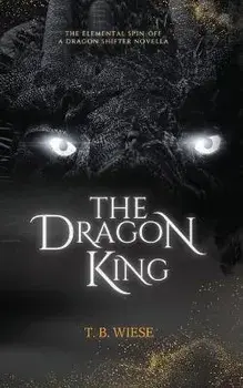 The Dragon King: An Elemental spin-off novella, Paperback/T. B. Wiese