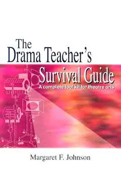 The Drama Teacher's Survival Guide: A Complete Toolkit for Theatre Arts - Margaret Johnson