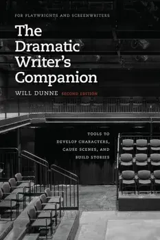 The Dramatic Writer's Companion, Second Edition: Tools to Develop Characters, Cause Scenes, and Build Stories, Paperback/Will Dunne