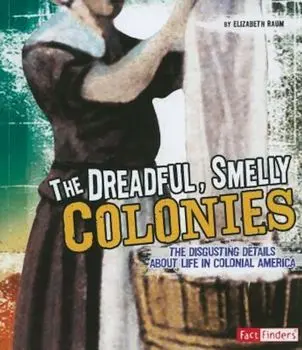 The Dreadful, Smelly Colonies: The Disgusting Details about Life in Colonial America, Paperback/Elizabeth Raum