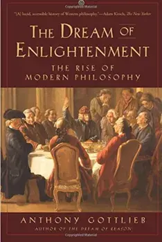 The Dream of Enlightenment: The Rise of Modern Philosophy, Paperback/Anthony Gottlieb