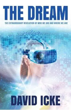 The Dream: The Extraordinary Revelation of Who We Are and Where We Are - David Icke
