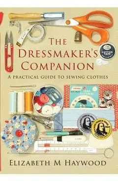 The Dressmaker's Companion: A practical guide to sewing clothes - Elizabeth Haywood