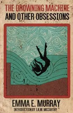 The Drowning Machine and Other Obsessions - Emma E. Murray