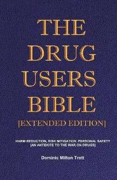 The Drug Users Bible [Extended Edition]: Harm Reduction, Risk Mitigation, Personal Safety - Dominic Milton Trott