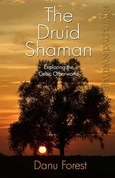 The Druid Shaman: Exploring the Celtic Otherworld, Paperback/Danu Forest