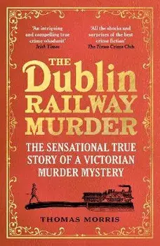 The Dublin Railway Murder. The sensational true story of a Victorian murder mystery, Paperback/Thomas Morris