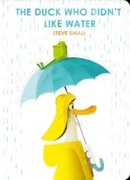 The Duck Who Didn't Like Water, Board book/Steve Small