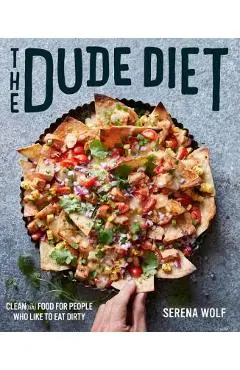 The Dude Diet: Clean(ish) Food for People Who Like to Eat Dirty - Serena Wolf