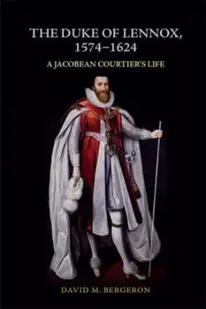 The Duke of Lennox, 1574-1624. A Jacobean Courtier's Life, Paperback/David M. Bergeron