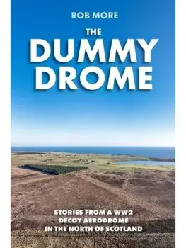 The Dummy Drome. Stories from a WW2 Decoy Aerodrome in the North of Scotland, Paperback/Rob More
