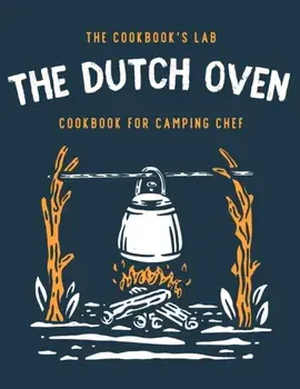 The Dutch Oven Cookbook for Camping Chef: Over 300 fun, tasty, and easy to follow Campfire recipes for your outdoors family adventures. Enjoy cooking/The Cookbook's Lab