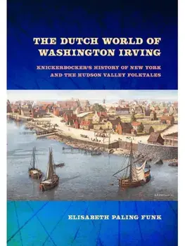 The Dutch World of Washington Irving. Knickerbocker's History of New York and the Hudson Valley Folktales, Hardback/Elisabeth Paling Funk
