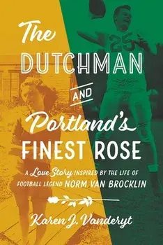 The Dutchman and Portland's Finest Rose: A Love Story Inspired by the Life of Football Legend Norm Van Brocklin/Karen J. Vanderyt
