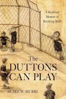 The Duttons Can Play: A Boyhood Memoir of Breaking Stuff, Paperback/Blake W. Murri