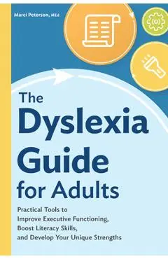 The Dyslexia Guide for Adults: Practical Tools to Improve Executive Functioning, Boost Literacy Skills, and Develop Your Unique Strengths - Marci Peterson