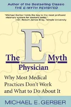 The E-Myth Physician: Why Most Medical Practices Don't Work and What to Do about It, Paperback/Michael E. Gerber