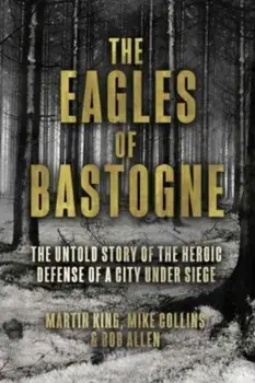 The Eagles of Bastogne. The Untold Story of the Heroic Defense of a City Under Siege, Hardback/Ronald Stassen