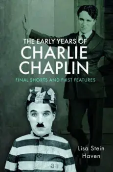 The Early Years of Charlie Chaplin. Final Shorts and First Features, Hardback/Lisa Stein Haven