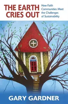 The Earth Cries Out: How Faith Communities Meet the Challenges of Sustainability, Paperback/Gary Gardner