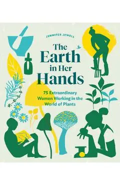 The Earth in Her Hands: 75 Extraordinary Women Working in the World of Plants - Jennifer Jewell